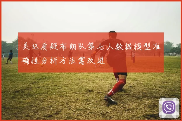 美记质疑布朗队第七人数据模型准确性分析方法需改进