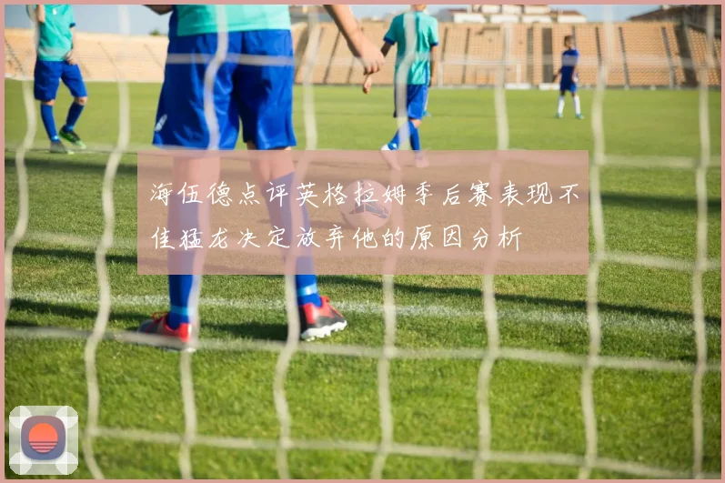 海伍德点评英格拉姆季后赛表现不佳猛龙决定放弃他的原因分析