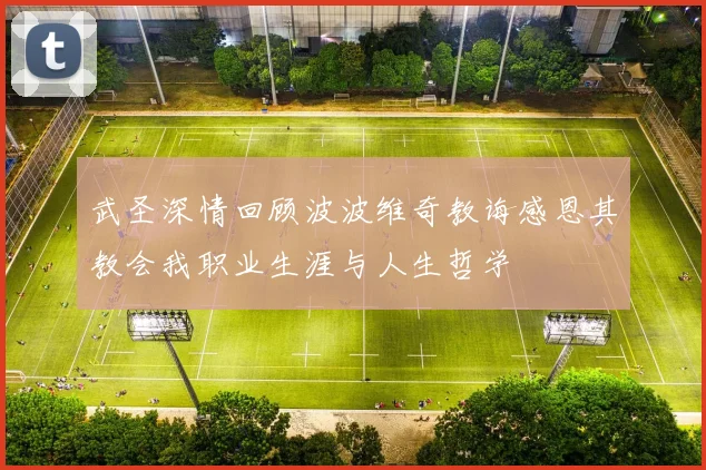 武圣深情回顾波波维奇教诲感恩其教会我职业生涯与人生哲学
